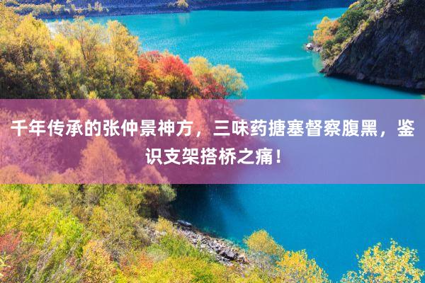 千年传承的张仲景神方，三味药搪塞督察腹黑，鉴识支架搭桥之痛！