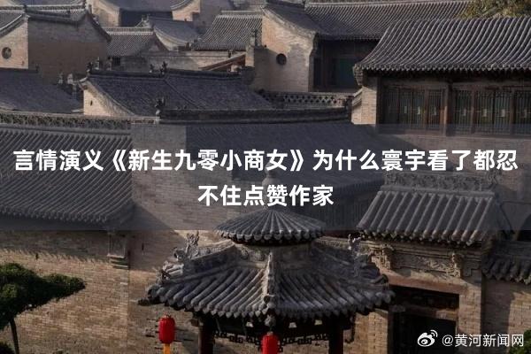 言情演义《新生九零小商女》为什么寰宇看了都忍不住点赞作家