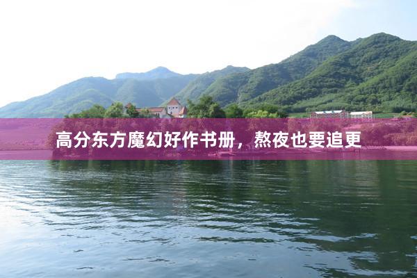高分东方魔幻好作书册，熬夜也要追更