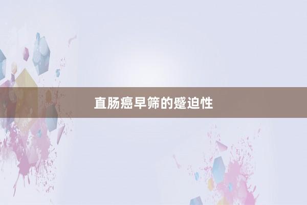 直肠癌早筛的蹙迫性