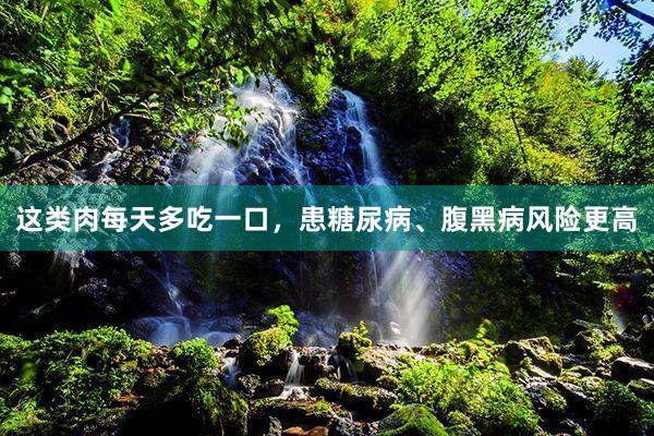 这类肉每天多吃一口，患糖尿病、腹黑病风险更高