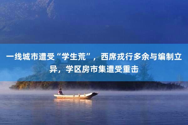 一线城市遭受“学生荒”，西席戎行多余与编制立异，学区房市集遭受重击