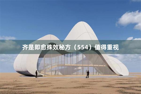 齐是即愈殊效秘方(554)值得重视