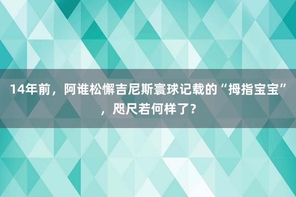 14年前，阿谁松懈吉尼斯寰球记载的“拇指宝宝”，咫尺若何样了？