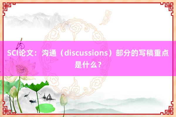 SCI论文：沟通（discussions）部分的写稿重点是什么？
