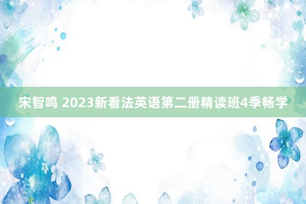 宋智鸣 2023新看法英语第二册精读班4季畅学