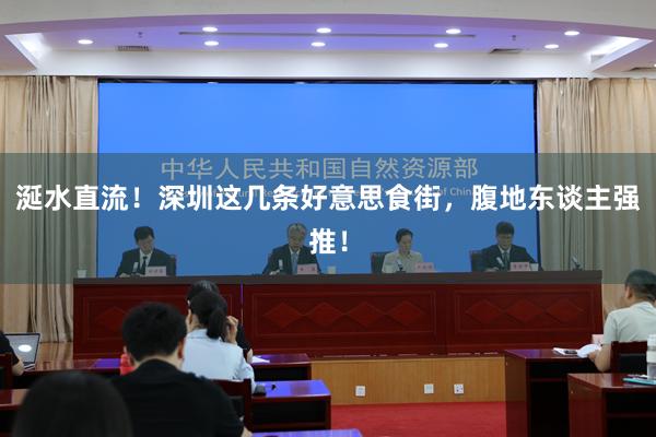 涎水直流！深圳这几条好意思食街，腹地东谈主强推！