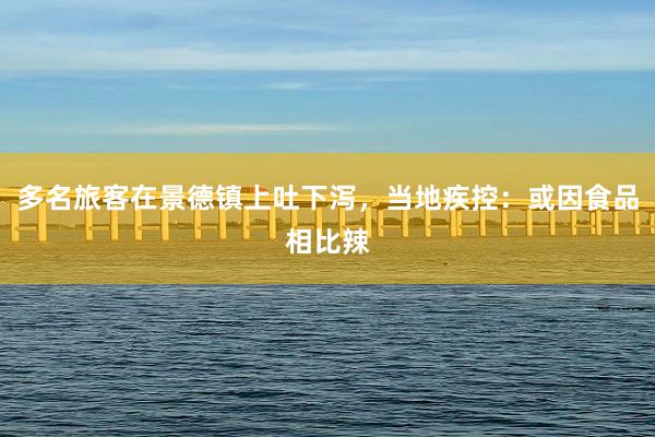 多名旅客在景德镇上吐下泻，当地疾控：或因食品相比辣