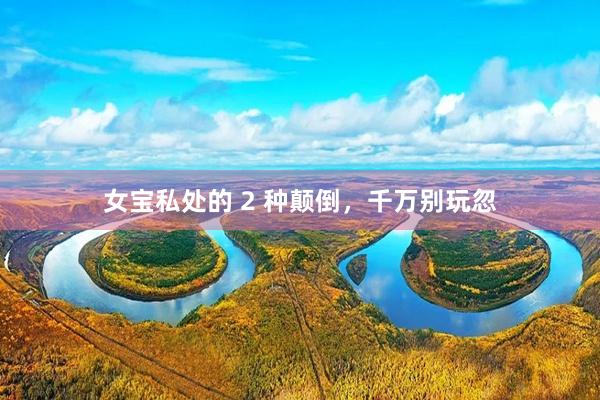 女宝私处的 2 种颠倒，千万别玩忽