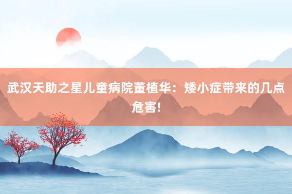 武汉天助之星儿童病院董植华：矮小症带来的几点危害!
