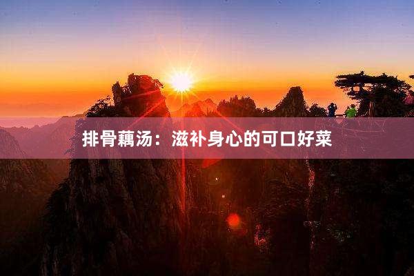 排骨藕汤：滋补身心的可口好菜