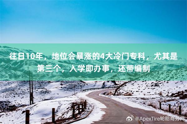 往日10年，地位会暴涨的4大冷门专科，尤其是第三个，入学即办事，还带编制