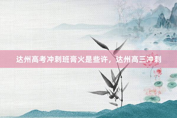 达州高考冲刺班膏火是些许，达州高三冲刺