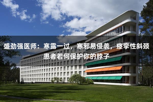 盛劲强医师：寒露一过，寒邪易侵袭，痉挛性斜颈患者若何保护你的脖子