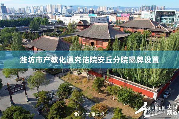 潍坊市产教化通究诘院安丘分院揭牌设置