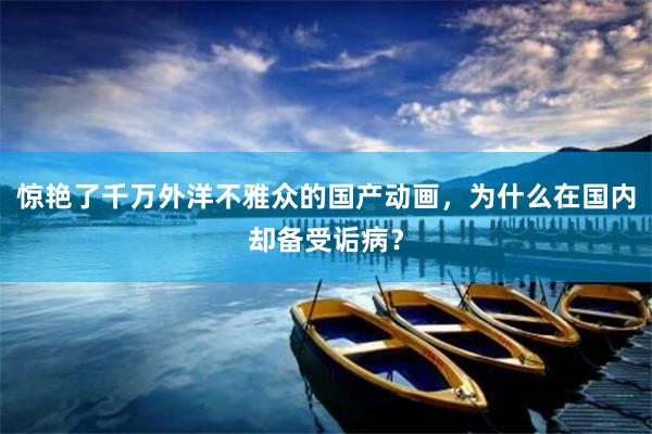 惊艳了千万外洋不雅众的国产动画，为什么在国内却备受诟病？