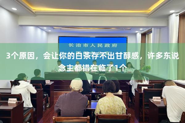 3个原因，会让你的白茶存不出甘醇感，许多东说念主都错在临了1个
