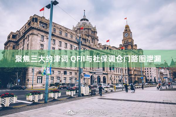 聚焦三大约津词 QFII与社保调仓门路图泄漏