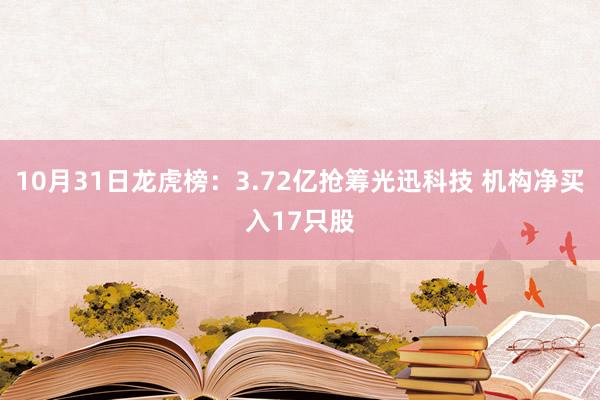10月31日龙虎榜：3.72亿抢筹光迅科技 机构净买入17只股