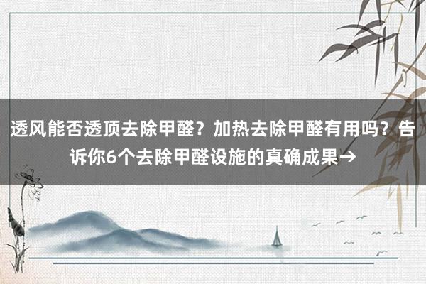 透风能否透顶去除甲醛？加热去除甲醛有用吗？告诉你6个去除甲醛设施的真确成果→