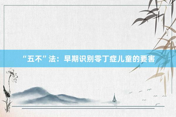 “五不”法：早期识别零丁症儿童的要害