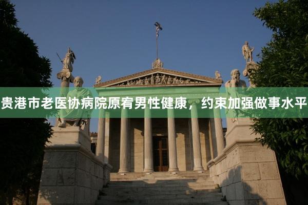 贵港市老医协病院原宥男性健康，约束加强做事水平