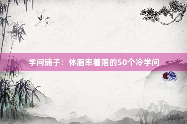 学问铺子：体脂率着落的50个冷学问