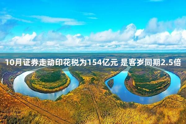 10月证券走动印花税为154亿元 是客岁同期2.5倍