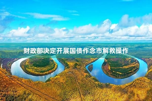 财政部决定开展国债作念市解救操作