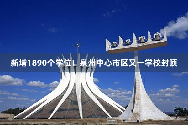 新增1890个学位！泉州中心市区又一学校封顶