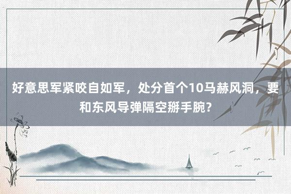 好意思军紧咬自如军，处分首个10马赫风洞，要和东风导弹隔空掰手腕？