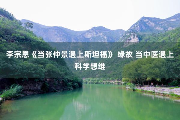 李宗恩《当张仲景遇上斯坦福》 缘故 当中医遇上科学想维