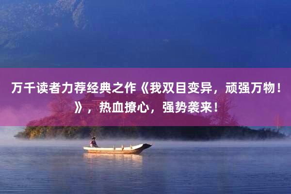 万千读者力荐经典之作《我双目变异，顽强万物！》，热血撩心，强势袭来！