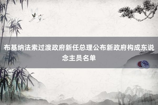 布基纳法索过渡政府新任总理公布新政府构成东说念主员名单