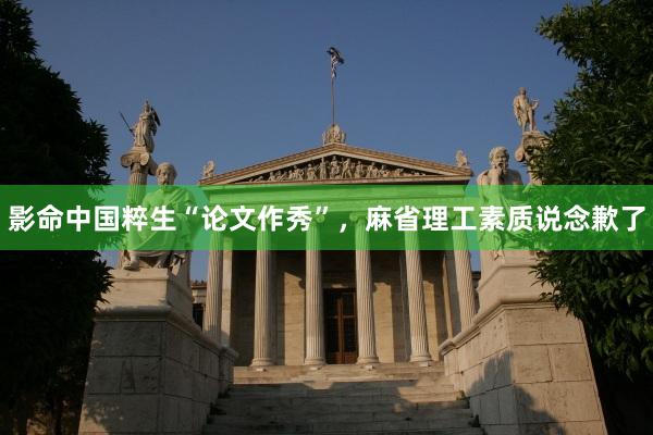 影命中国粹生“论文作秀”，麻省理工素质说念歉了