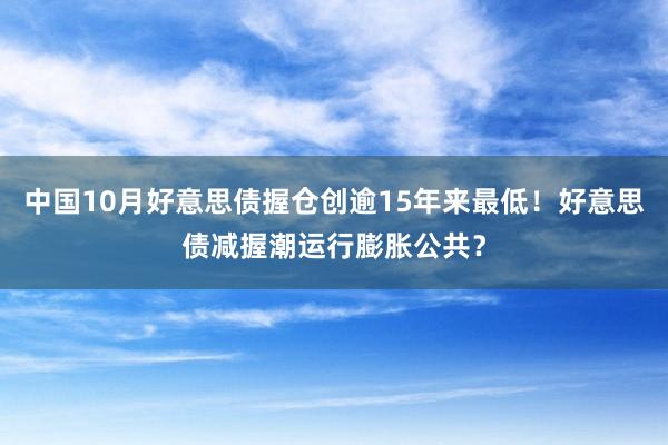 中国10月好意思债握仓创逾15年来最低！好意思债减握潮运行膨胀公共？