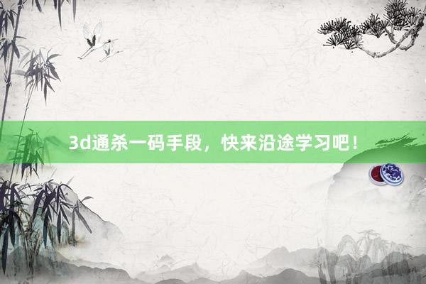 3d通杀一码手段，快来沿途学习吧！